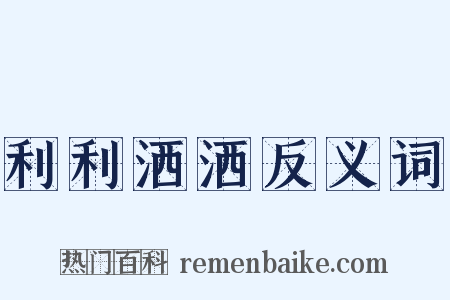 利利洒洒反义词是什么意思的图片